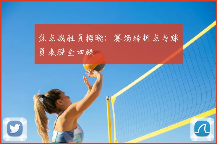 焦点战胜负揭晓:赛场转折点与球员表现全回顾