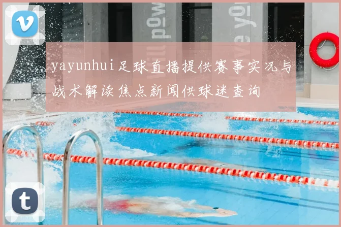 yayunhui足球直播提供赛事实况与战术解读焦点新闻供球迷查询
