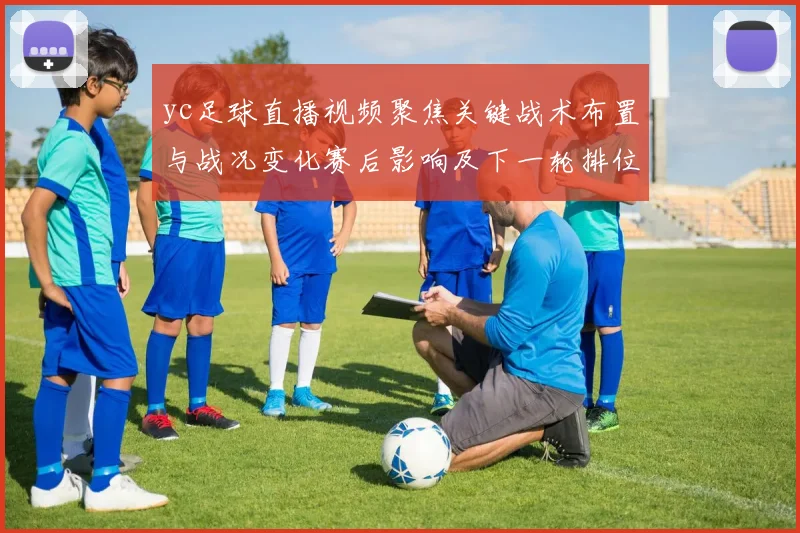 yc足球直播视频聚焦关键战术布置与战况变化赛后影响及下一轮排位看点