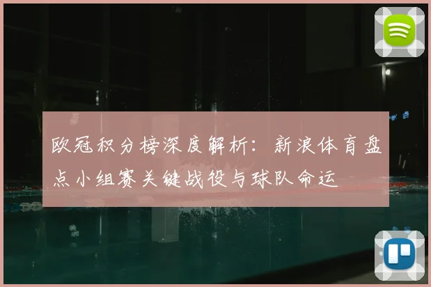 欧冠积分榜深度解析：新浪体育盘点小组赛关键战役与球队命运