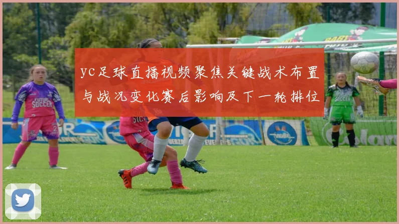 yc足球直播视频聚焦关键战术布置与战况变化赛后影响及下一轮排位看点