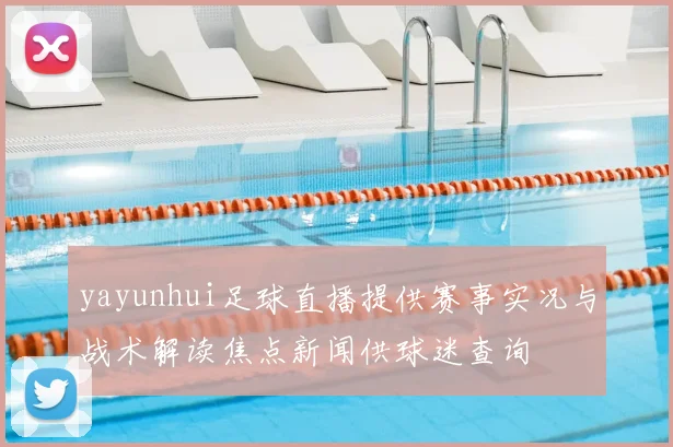 yayunhui足球直播提供赛事实况与战术解读焦点新闻供球迷查询