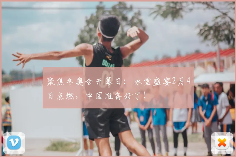 聚焦冬奥会开幕日：冰雪盛宴2月4日点燃，中国准备好了！