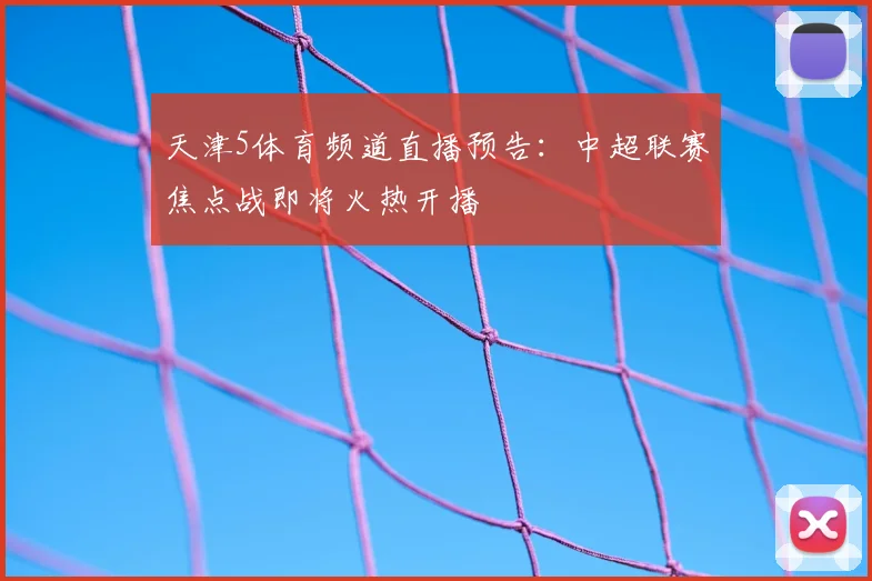 天津5体育频道直播预告：中超联赛焦点战即将火热开播