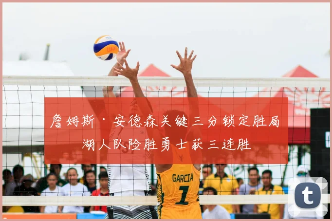 詹姆斯·安德森关键三分锁定胜局,湖人队险胜勇士获三连胜